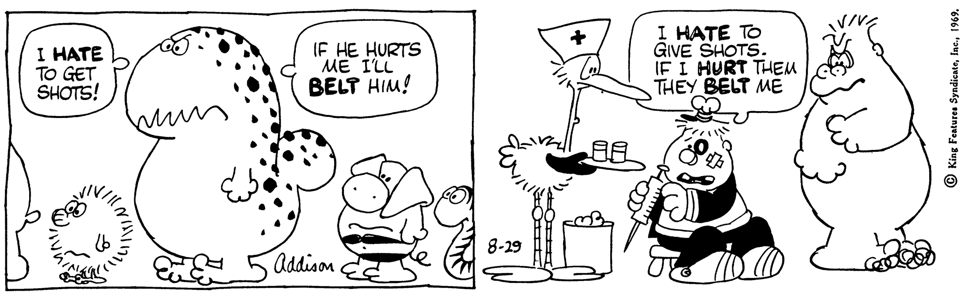 Human body OCR: I HATE TO GET SHOTS! IF HE HURTS ME I'LL BELT HIM! I HATE TO GIVE SHOTS. IF I HURT THEM THEY BELT ME 8-29 Addison © King Features Syndicate1969. I HATE TO GET SHOTS! IF HE HURTS ME I'LL BELT HIM! I HATE TO GIVE SHOTS. IF I HURT THEM THEY BELT ME 8-29 Addison © King Features Syndicate