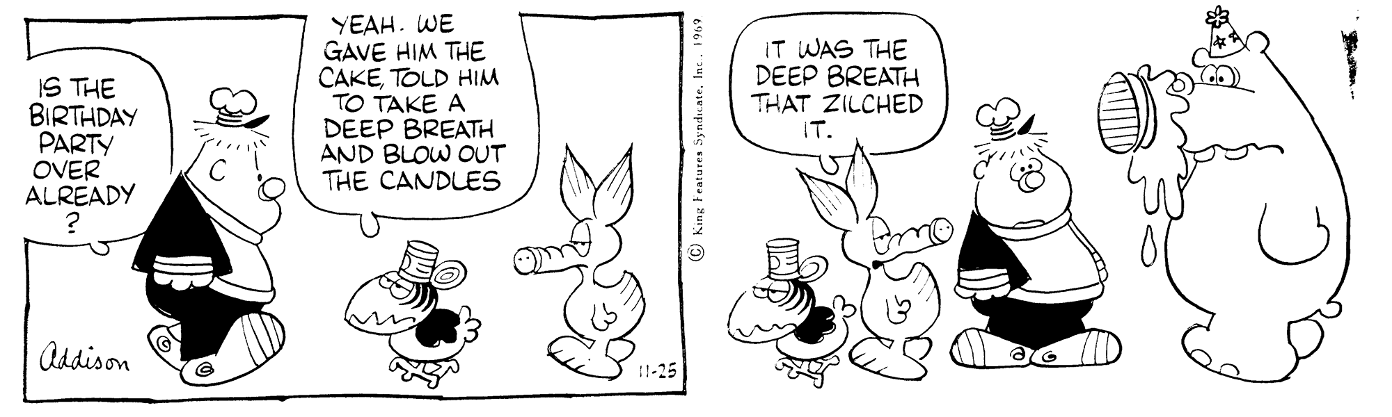 Gesture OCR: YEAH. WE GAVE HIM THE CAKETOLD HIM TO TAKE A DEEP BREATH AND BLOW OUT THE CANDLES IT WAS THE DEEP BREATH THAT ZILCHED IS THE BIRTHDAY PARTY OVER ALREADY IT. Addison © King Features Syndicate. Inc. 1969 YEAH. WE GAVE HIM THE CAKETOLD HIM TO TAKE A DEEP BREATH AND BLOW OUT THE CANDLES IT WAS THE DEEP BREATH THAT ZILCHED IS THE BIRTHDAY PARTY OVER ALREADY IT. Addison © King Features Syndicate. Inc. 1969