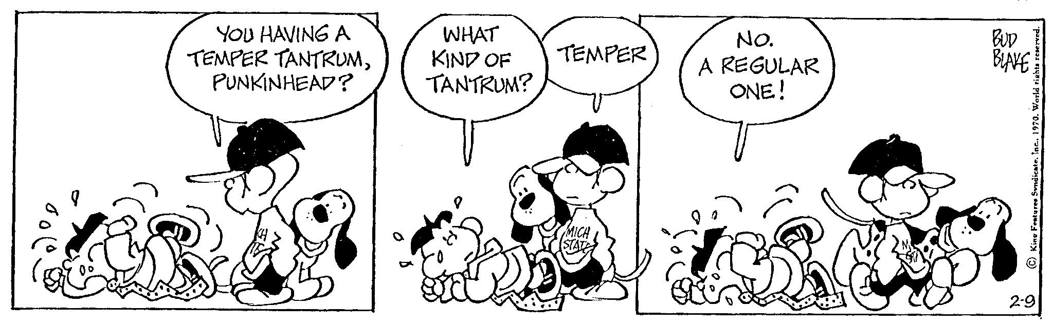 Human OCR: YOU HAVING A TEMPER TANTRUMPUNKINHEAD? WHAT KIND OF TANTRUM? TEMPER MICH STATE No. A REGULAR ONE! BUD BLAKE 2-9 YOU HAVING A TEMPER TANTRUMPUNKINHEAD ? WHAT KIND OF TANTRUM ? TEMPER MICH STATE No. A REGULAR ONE ! BUD BLAKE 2-9