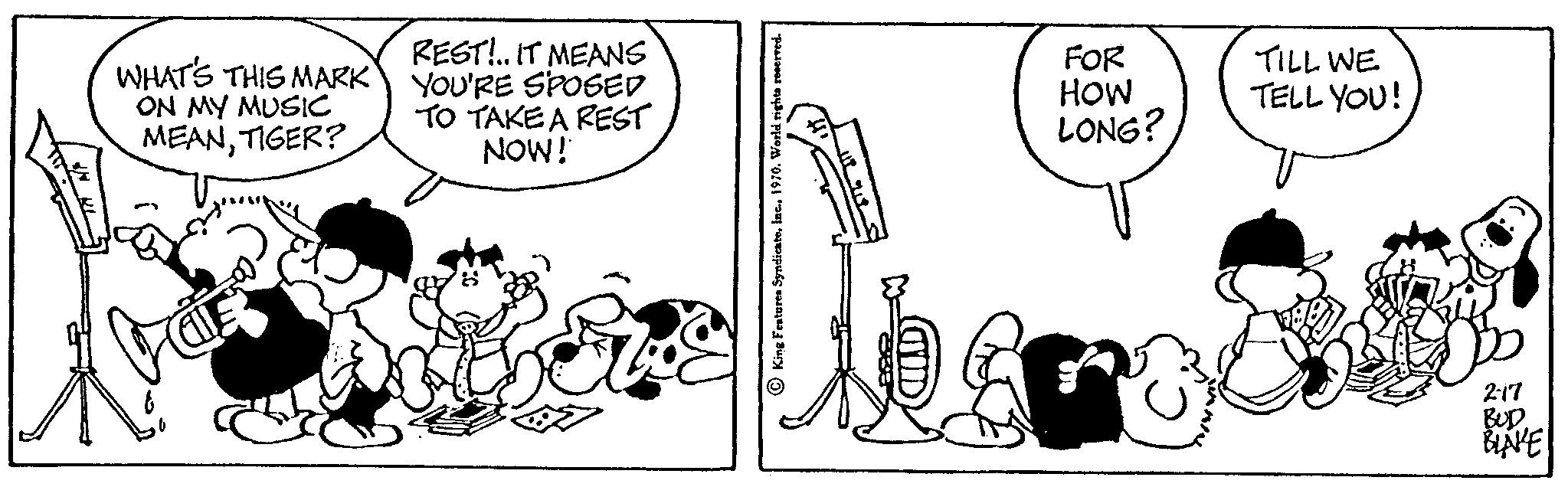 Rectangle OCR: WHAT'S THIS MARK ON MY MUSIC MEANTIGER? REST!.. IT MEANS YOU'RE SPOSED TO TAKE A REST NOW! FOR HOW LONG? TILL WE TELL YOU! 2-17 BUD BINKE WHAT'S THIS MARK ON MY MUSIC MEANTIGER ? REST ! .. IT MEANS YOU'RE SPOSED TO TAKE A REST NOW ! FOR HOW LONG ? TILL WE TELL YOU ! 2-17 BUD BINKE