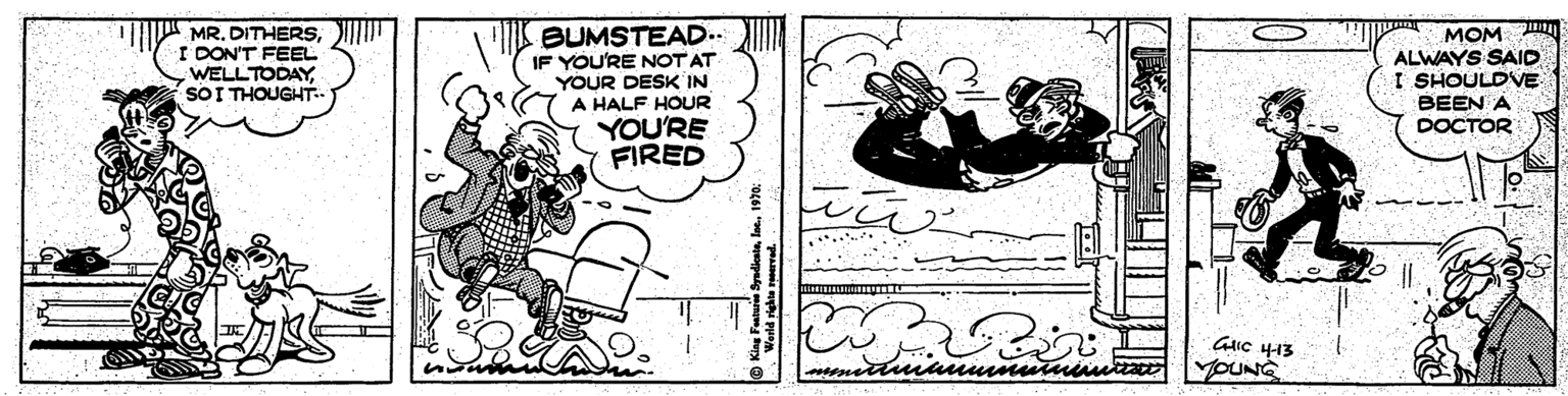 Drawing OCR: MR. DITHERSI DON'T FEEL WELLTODAY SOI THOUGHT.. BUMSTEAD.. IF YOU'RE NOTAT YOUR DESK IN A HALF HOUR YOU'RE FIRED MOM ALWAYS SAID I SHOULDVE BEEN A DOCTOR ...- GIC 413 YOUNG MR. DITHERSI DON'T FEEL WELLTODAY SOI THOUGHT.. BUMSTEAD.. IF YOU'RE NOTAT YOUR DESK IN A HALF HOUR YOU'RE FIRED MOM ALWAYS SAID I SHOULDVE BEEN A DOCTOR ...- GIC 413 YOUNG