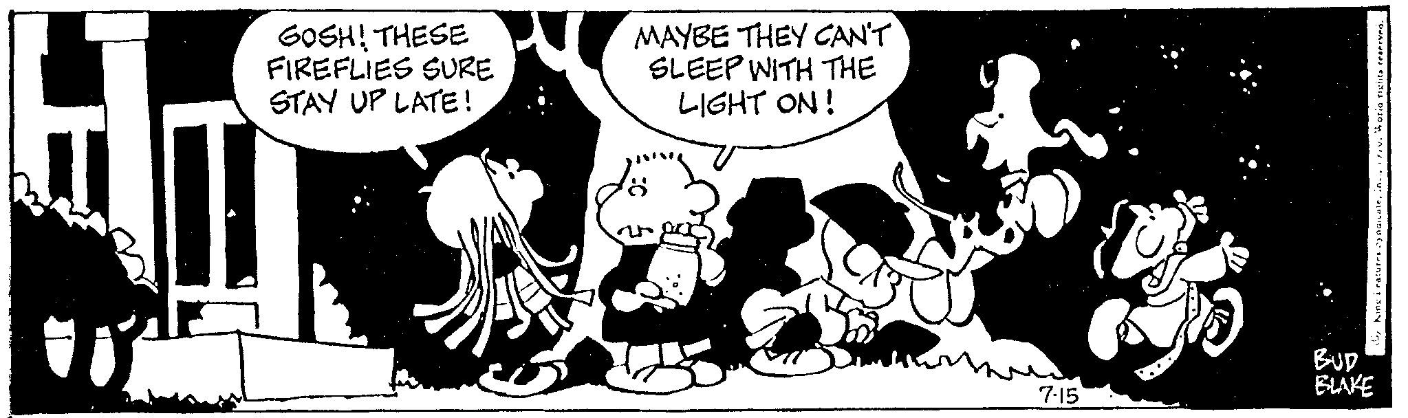Font OCR: GOSH! THESE FIREFLIES SURE STAY UP LATE! MAYBE THEY CAN'T SLEEP WITH THE LIGHT ON! 7-15 BUD BLAKE GOSH ! THESE FIREFLIES SURE STAY UP LATE ! MAYBE THEY CAN'T SLEEP WITH THE LIGHT ON ! 7-15 BUD BLAKE