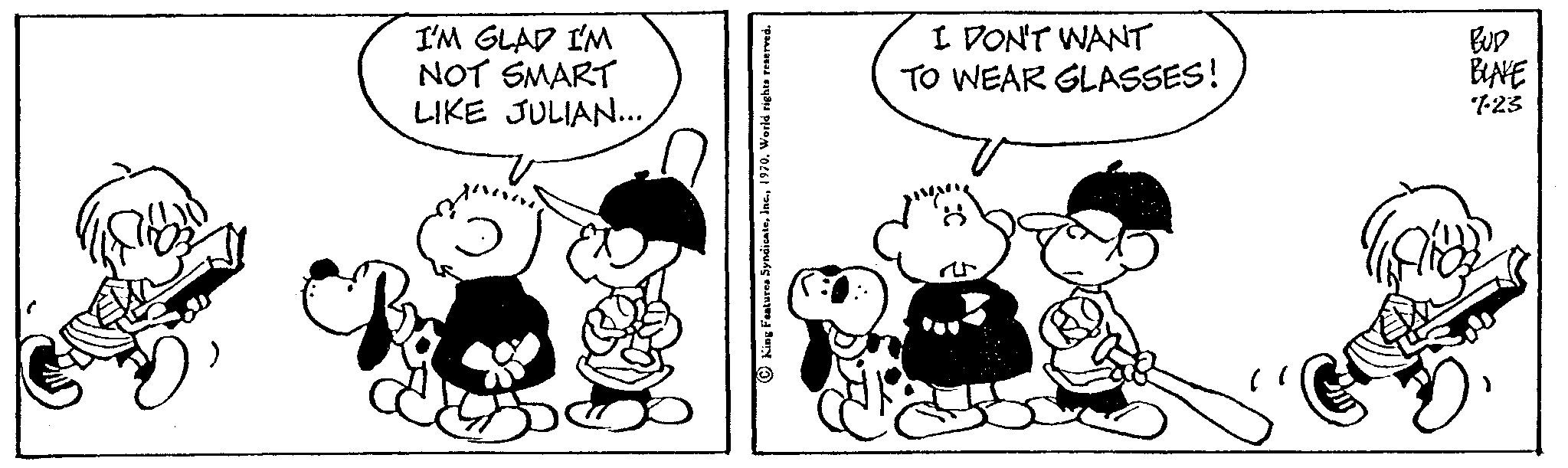 Font OCR: I'M GLAD I'M NOT SMART LIKE JULIAN... I DON'T WANT TO WEAR GLASSES! BUD BLANKE 7-23 I'M GLAD I'M NOT SMART LIKE JULIAN ... I DON'T WANT TO WEAR GLASSES ! BUD BLANKE 7-23