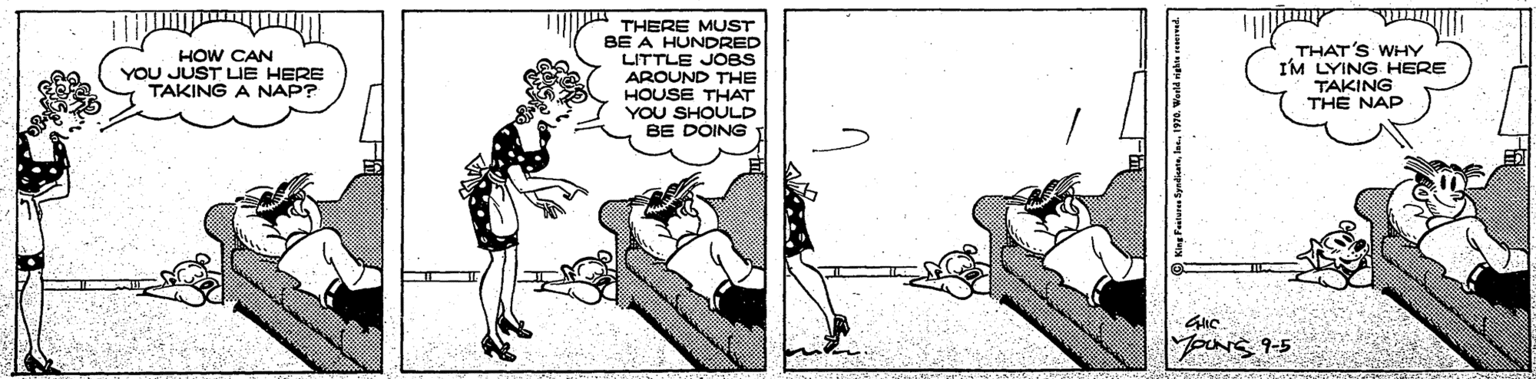 Comics OCR: THERE MUST BE A HUNDRED LITTLE JOBS AROUND THE HOUSE THAT YOU SHOULD BE DOING THAT'S WHY I'M LYING HERE TAKING THE NAP HOW CAN YOU JUST LIE HERE TAKING A NAP? Yours 9-5 THERE MUST BE A HUNDRED LITTLE JOBS AROUND THE HOUSE THAT YOU SHOULD BE DOING THAT'S WHY I'M LYING HERE TAKING THE NAP HOW CAN YOU JUST LIE HERE TAKING A NAP? Yours 9-5