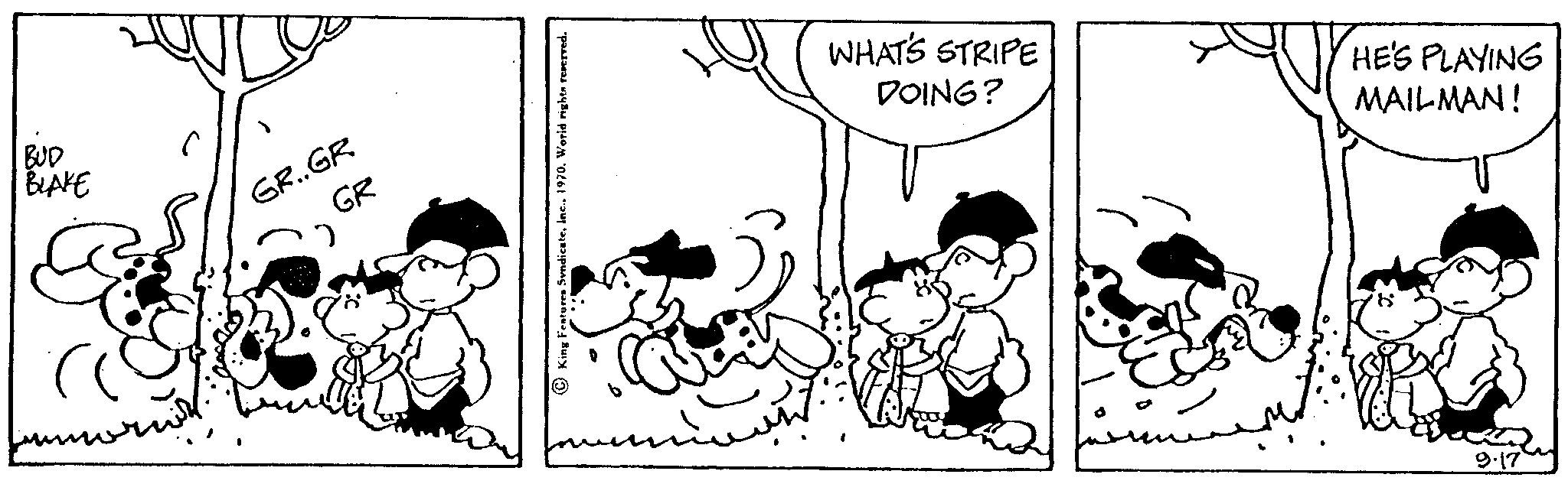 Font OCR: BUD BLAKE GR..GR GR WHAT'S STRIPE DOING? HE'S PLAYING MAILMAN! 9.17 BUD BLAKE GR..GR GR WHAT'S STRIPE DOING ? HE'S PLAYING MAILMAN ! 9.17