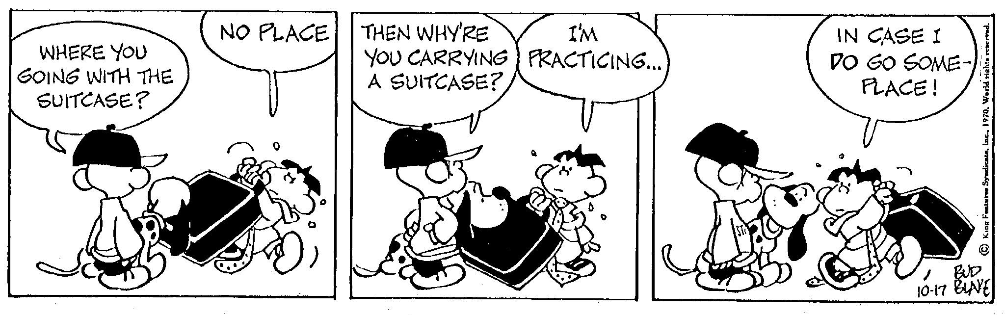Line OCR: WHERE YOU GOING WITH THE SUITCASE? NO PLACE THEN WHY'RE I'M YOU CARRYING PRACTICING...) A SUITCASE? IN CASE I DO GO SOME- PLACE! BUD 10-17 BINE WHERE YOU GOING WITH THE SUITCASE ? NO PLACE THEN WHY'RE I'M YOU CARRYING PRACTICING ... ) A SUITCASE ? IN CASE I DO GO SOME PLACE ! BUD 10-17 BINE