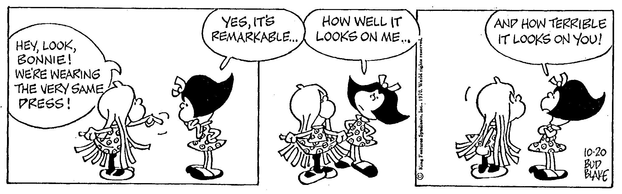 Line art OCR: HEYBONNIE! WE'RE WEARING THE VERY SAME PRESS! YESIT'S REMARKABLE... HOW WELL IT LOOKS ON ME... AND HOW TERRIBLE IT LOOKS ON YOU! 10-20 BUD BLAVE HEYBONNIE ! WE'RE WEARING THE VERY SAME PRESS ! YESIT'S REMARKABLE ... HOW WELL IT LOOKS ON ME ... AND HOW TERRIBLE IT LOOKS ON YOU ! 10-20 BUD BLAVE