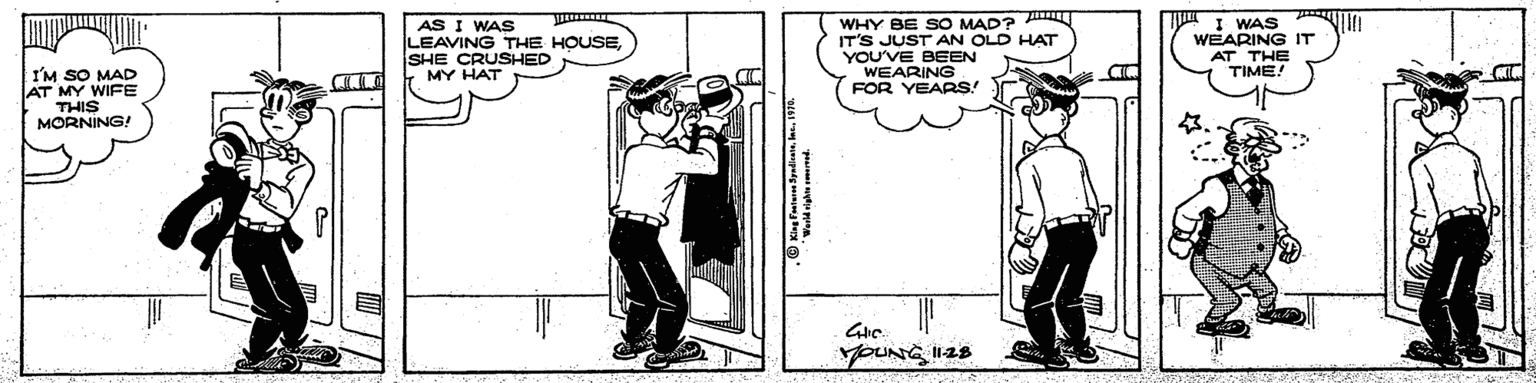 Black-and-white OCR: AS I WAS LEAVING THE HOUSESHE CRUSHED MY HAT WHY BE SO MAD? IT'S JUST AN OLD HAT YOU'VE BEEN WEARING FOR YEARS! I WAS WEARING IT AT THE TIME! I'M SO MAD AT MY WIFE THIS MORNING! youNG 1125 AS I WAS LEAVING THE HOUSESHE CRUSHED MY HAT WHY BE SO MAD? IT'S JUST AN OLD HAT YOU'VE BEEN WEARING FOR YEARS! I WAS WEARING IT AT THE TIME! I'M SO MAD AT MY WIFE THIS MORNING! youNG 1125