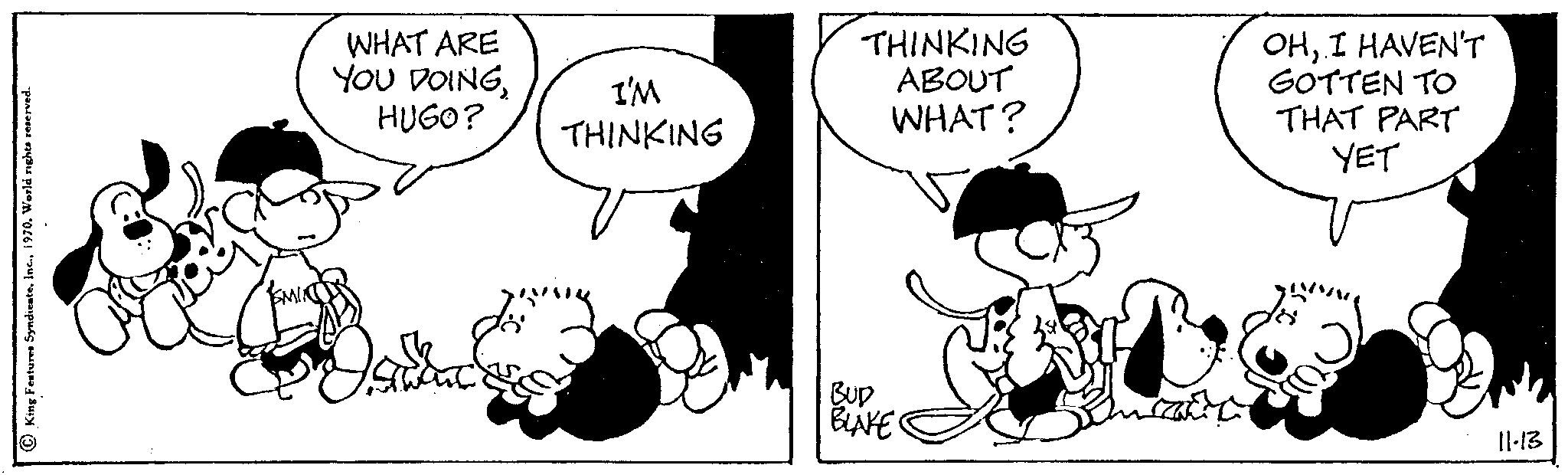 Handwriting OCR: King Features Syndicate1970. World rights reserved WHAT ARE YOU DOINGHUGO? I'M THINKING THINKING ABOUT WHAT? BUD BLAKE OHI HAVEN'T GOTTEN TO THAT PART YET 11-13 King Features Syndicate1970. World rights reserved WHAT ARE YOU DOINGHUGO ? I'M THINKING THINKING ABOUT WHAT ? BUD BLAKE OHI HAVEN'T GOTTEN TO THAT PART YET 11-13
