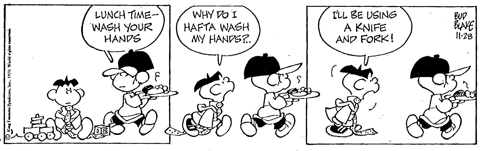 Font OCR: World rights reserved LUNCH TIME- WASH YOUR HANDS WHY DO I HAFTA WASH MY HANDS?.. ab I'LL BE USING A KNIFE AND FORK! BUD BLAKE 11-28 World rights reserved LUNCH TIME WASH YOUR HANDS WHY DO I HAFTA WASH MY HANDS ? .. ab I'LL BE USING A KNIFE AND FORK ! BUD BLAKE 11-28