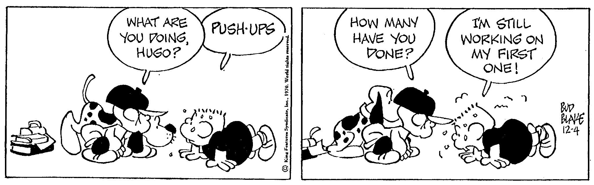 Line OCR: WHAT ARE YOU DOINGHUGO? PUSH-UPS HOW MANY HAVE YOU DONE? I'M STILL WORKING ON MY FIRST ONE! BUD BLAVE 12-4 WHAT ARE YOU DOINGHUGO ? PUSH - UPS HOW MANY HAVE YOU DONE ? I'M STILL WORKING ON MY FIRST ONE ! BUD BLAVE 12-4