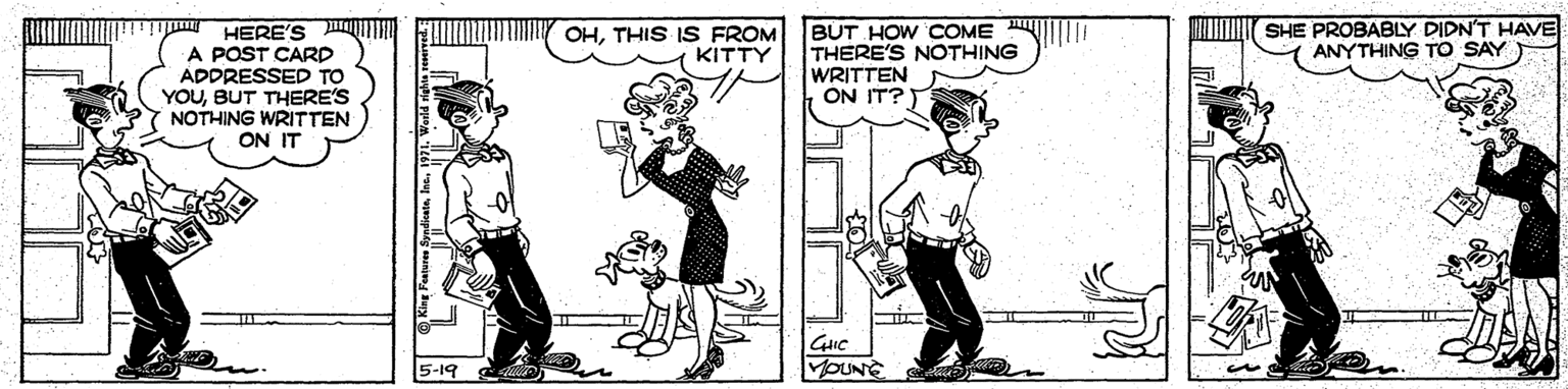 Line art OCR: BUT HOW COME THERE'S NOTHING WRITTEN ON IT? OHTHIS IS FROM KITTY SHE PROBABLY DIDN'T HAVE ANYTHING TO SAY HERE'S A POST CARD ADDRESSED TO YOUBUT THERE'S NOTHING WRITTEN ON IT 5-19 MOUNG BUT HOW COME THERE'S NOTHING WRITTEN ON IT? OHTHIS IS FROM KITTY SHE PROBABLY DIDN'T HAVE ANYTHING TO SAY HERE'S A POST CARD ADDRESSED TO YOUBUT THERE'S NOTHING WRITTEN ON IT 5-19 MOUNG