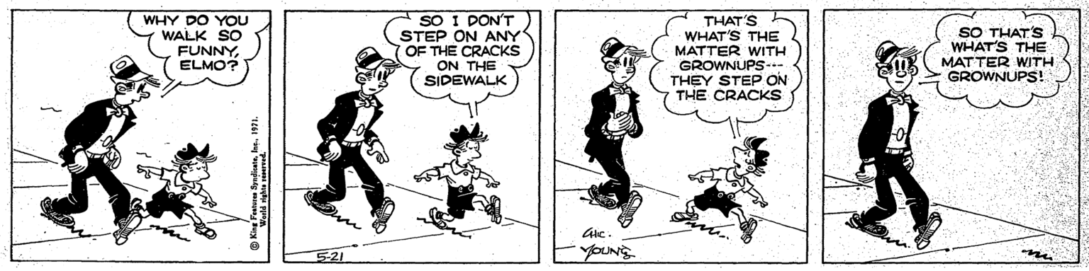 Conversation OCR: SO I PONT STEP ON ANY COF THE CRACKS ON THE SIDEWALK THAT'S WHAT'S THE MATTER WITH GROWNUPS-.- THEY STEP ON THE CRACKS WHY DO YOU WALK SO SO THAT'S WHAT'S THE MATTER WITH GROWNUPS! FUNNYELMO? 5-21 yoUN'S SO I PONT STEP ON ANY COF THE CRACKS ON THE SIDEWALK THAT'S WHAT'S THE MATTER WITH GROWNUPS-.- THEY STEP ON THE CRACKS WHY DO YOU WALK SO SO THAT'S WHAT'S THE MATTER WITH GROWNUPS! FUNNYELMO? 5-21 yoUN'S