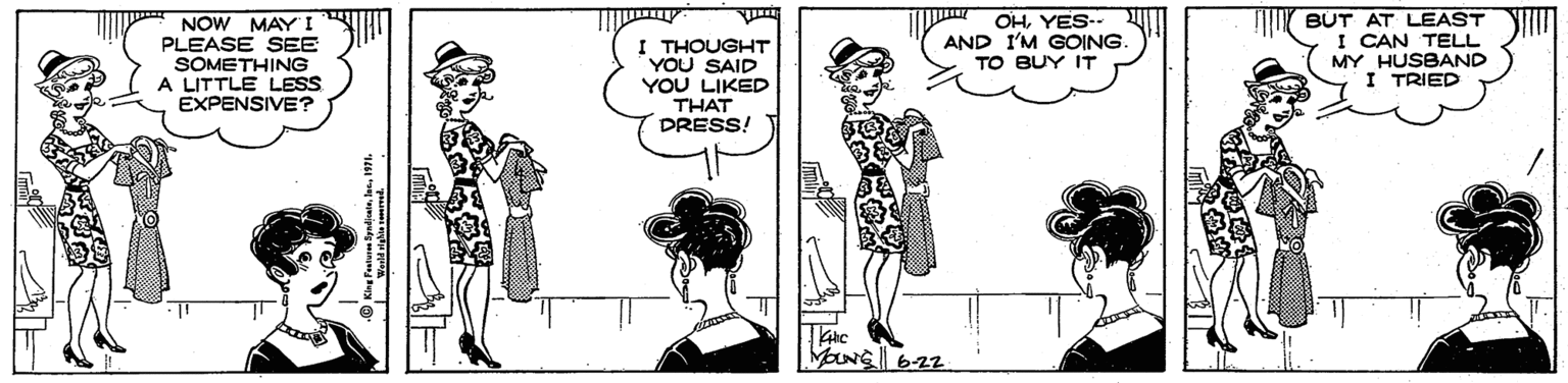 Black-and-white OCR: NOW MAY I PLEASE SEE SOMETHING A LITTLE LESS EXPENSIVE? I THOUGHT YOU SAID YOU LIKED THAT DRESS! OHYES- AND I'M GOING. TO BUY IT BUT AT LEAST I CAN TELL MY HUSBAND I TRIED MNG 622 NOW MAY I PLEASE SEE SOMETHING A LITTLE LESS EXPENSIVE? I THOUGHT YOU SAID YOU LIKED THAT DRESS! OHYES- AND I'M GOING. TO BUY IT BUT AT LEAST I CAN TELL MY HUSBAND I TRIED MNG 622