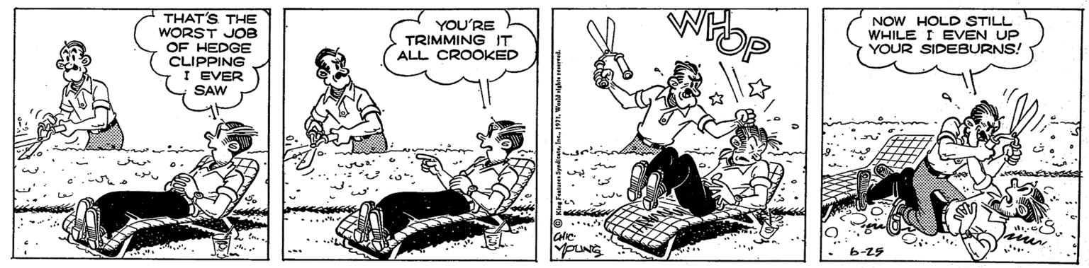 Art OCR: THAT'S THE WORST JOB OF HEDGE CLIPPING I EVER SAW YOU'RE TRIMMING IT ALL CROOKED NOW HOLD STILL WHILE I EVEN UP YOUR SIDEBURNS! MOUNG THAT'S THE WORST JOB OF HEDGE CLIPPING I EVER SAW YOU'RE TRIMMING IT ALL CROOKED NOW HOLD STILL WHILE I EVEN UP YOUR SIDEBURNS! MOUNG