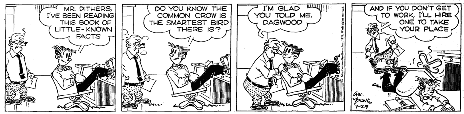 Conversation OCR: MR. DITHERSI'VE BEEN READING THIS BOOK OF LITTLE-KNOWN FACTS DO YOU KNOW THE COMMON CROW IS THE SMARTEST BIRD THERE IS ? I'M GLAD W YOU TOLD MEDAGWOOD AND IF YOU DON'T GET TO WORKI'LL HIRE ONE TO TAKE YOUR PLACE puNG7-29 MR. DITHERSI'VE BEEN READING THIS BOOK OF LITTLE-KNOWN FACTS DO YOU KNOW THE COMMON CROW IS THE SMARTEST BIRD THERE IS ? I'M GLAD W YOU TOLD MEDAGWOOD AND IF YOU DON'T GET TO WORKI'LL HIRE ONE TO TAKE YOUR PLACE puNG