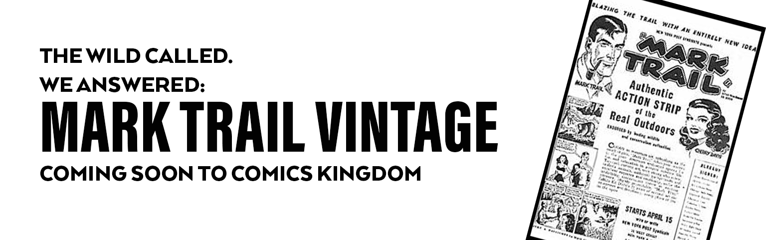 Trademark OCR: LAZING THE TRAIL WITH AN INTIRELT NEW IDEA MARK TRAIL Authentic ACTION STRIP ef the Real Outdoors EN ng MARKTRAIL THE WILD CALLED. WE ANSWERED: MARK TRAIL VINTAGE STARTS APRIL 15 ER VP yeti COMING SOON TO COMICS KINGDOM LAZING THE TRAIL WITH AN INTIRELT NEW IDEA MARK TRAIL Authentic ACTION STRIP ef the Real Outdoors EN ng MARKTRAIL THE WILD CALLED. WE ANSWERED: MARK TRAIL VINTAGE STARTS APRIL 15 ER VP yeti COMING SOON TO COMICS KINGDOM