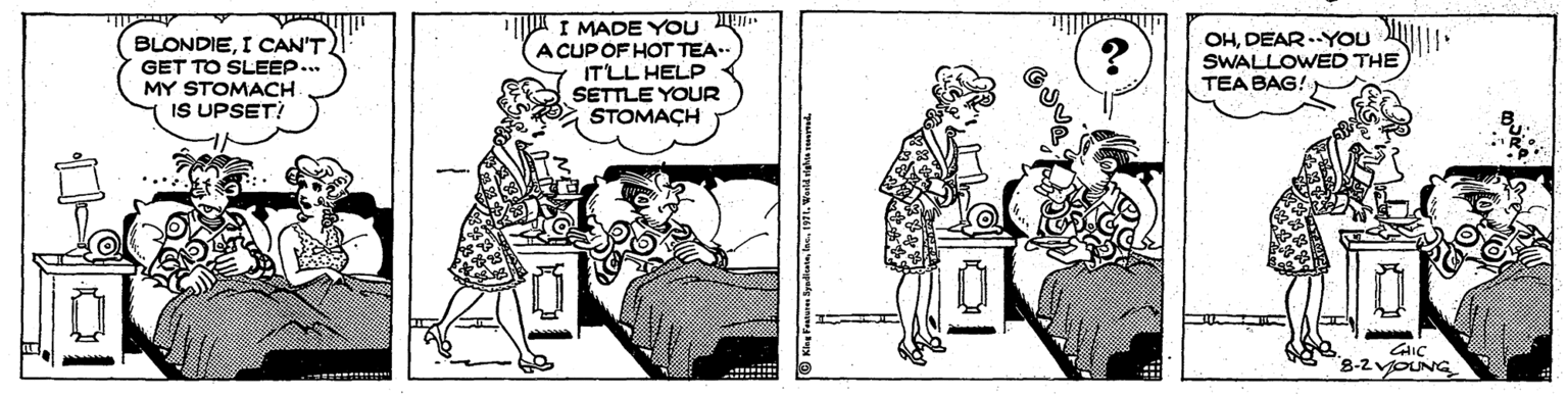 Art OCR: BLONDIEI CAN'T. GET TO SLEEP.. MY STOMACH IS UPSET! I MADE YOU A CUPOF HOTTEA. IT'LL HELP SETTLE YOUR STOMACH OHDEAR.YOU SWALLOWED THE TEA BAG! CAIC "8-2vOUNG BLONDIEI CAN'T. GET TO SLEEP.. MY STOMACH IS UPSET! I MADE YOU A CUPOF HOTTEA. IT'LL HELP SETTLE YOUR STOMACH OHDEAR.YOU SWALLOWED THE TEA BAG! CAIC "8-2vOUNG