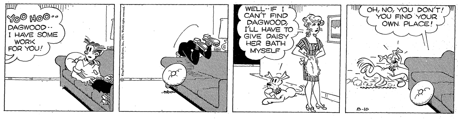 Animated cartoon OCR: WELL IF I CAN'T FIND DAGWOODI'LL HAVE TO GIVE DAISY. HER BATH MYSELF OHYOU DON'T! YOU FIND YOUR OWN. PLACE! YOO HOO.. DAGWOOD . I HAVE SOME WORK FOR YOU! 8-10 King Paturen Syrien1971. Werld sighn WELL IF I CAN'T FIND DAGWOODI'LL HAVE TO GIVE DAISY. HER BATH MYSELF OHYOU DON'T! YOU FIND YOUR OWN. PLACE! YOO HOO.. DAGWOOD . I HAVE SOME WORK FOR YOU! 8-10 King Paturen Syrien1971. Werld sighn