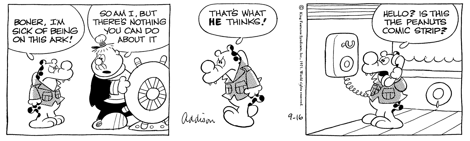 Parallel OCR: SO AM IBUT THERE'S NOTHING YOU CAN DO ABOUT IT BONERI'M SICK OF BEING ON THIS ARK! THATS WHAT HE THINKS! HELLO? IS THIS THE PEANUTS COMIC STRIP? Aadison 9-16 SO AM IBUT THERE'S NOTHING YOU CAN DO ABOUT IT BONERI'M SICK OF BEING ON THIS ARK! THATS WHAT HE THINKS! HELLO? IS THIS THE PEANUTS COMIC STRIP? Aadison 9-16