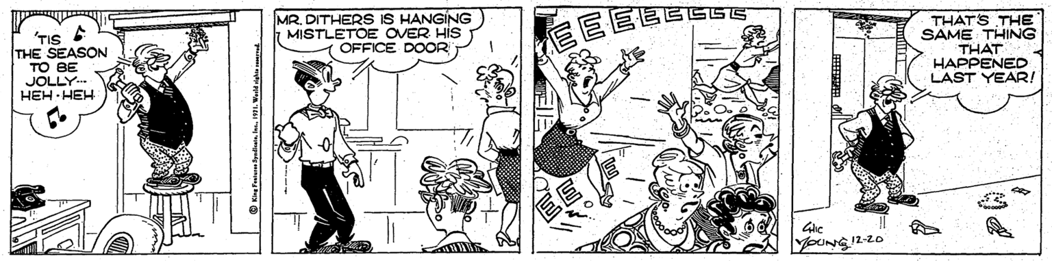 Drawing OCR: 'TIS THE SEASON TO BE JOLLY.. HEH HEH MR. DITHERS IS HANGING MISTLETOE OVER HIS OFFICE DOOR THAT'S THE SAME THING THAT HAPPENED LAST YEAR! YOUNG12-20 O Kine Featura Byadiin. kt. 11. Weld ightn rem 'TIS THE SEASON TO BE JOLLY.. HEH HEH MR. DITHERS IS HANGING MISTLETOE OVER HIS OFFICE DOOR THAT'S THE SAME THING THAT HAPPENED LAST YEAR! YOUNG12-20 O Kine Featura Byadiin. kt. 11. Weld ightn rem