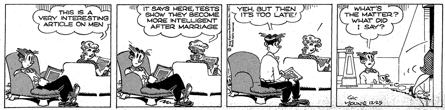 Art OCR: i IT SAYS HERETESTS SHOW THEY BECOME MORE INTELLIGENT AFTER MARRIAGE WHAT'S THE MATTER? WHAT DID I SAY? YEHBUT THEN IT'S TOO LATE! THIS IS A VERY INTERESTING ARTICLE CON MEN HOUNE 1225 i IT SAYS HERETESTS SHOW THEY BECOME MORE INTELLIGENT AFTER MARRIAGE WHAT'S THE MATTER? WHAT DID I SAY? YEHBUT THEN IT'S TOO LATE! THIS IS A VERY INTERESTING ARTICLE CON MEN HOUNE 1225