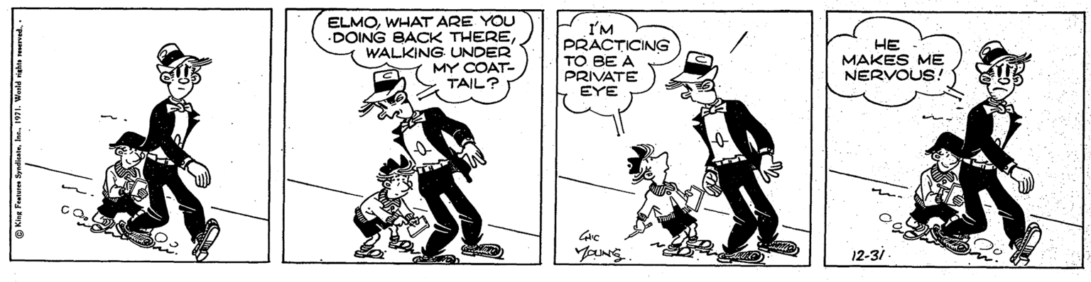 Illustration OCR: ELMOWHAT ARE YOU .DOING BACK THEREWALKING UNDER I'M PRACTICING TO BE A PRIVATE EYE ?? MAKES ME NERVOUS! MY COAT- TAIL? Yours 12-31 ELMOWHAT ARE YOU .DOING BACK THEREWALKING UNDER I'M PRACTICING TO BE A PRIVATE EYE ?? MAKES ME NERVOUS! MY COAT- TAIL? Yours 12-31