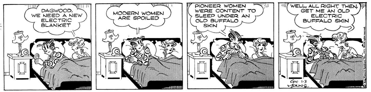 Publication OCR: DAGWOODWE NEED A NEW ELECTRIC BLANKET PIONEER WOMEN WERE CONTENT TO SLEEP UNDER AN OLD BUFFALO WELLGET ME AN OLD ELECTRIC BUFFALO SKIN MODERN WOMEN ARE SPOILED SKIN Grc 1-3 vOUNS itt DAGWOODWE NEED A NEW ELECTRIC BLANKET PIONEER WOMEN WERE CONTENT TO SLEEP UNDER AN OLD BUFFALO WELLALL RIGHTGET ME AN OLD ELECTRIC BUFFALO SKIN MODERN WOMEN ARE SPOILED SKIN Grc 1-3 vOUNS itt