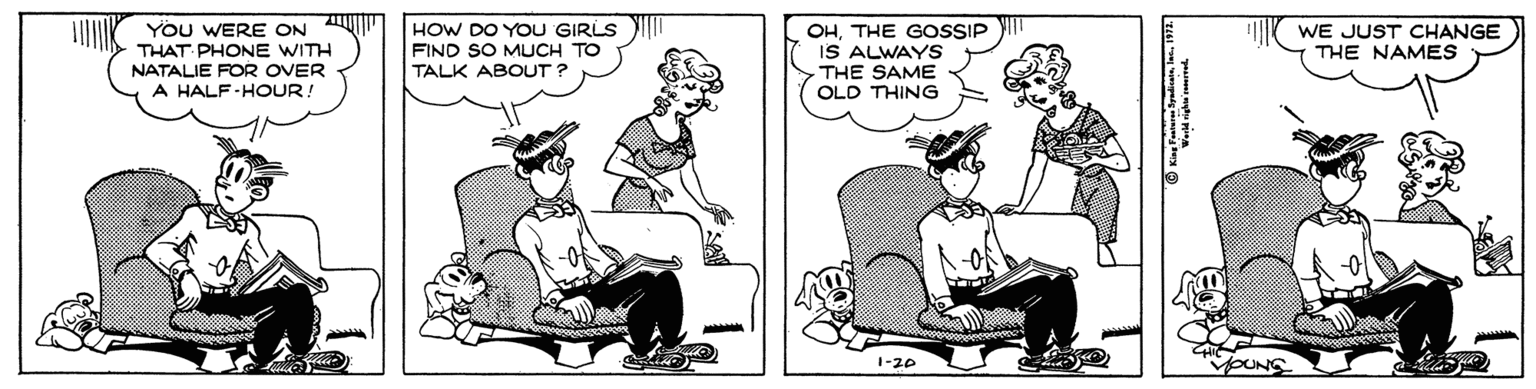 Line OCR: YOU WERE ON THAT PHONE WITH NATALIE FOR OVER A HALF-HOUR! HOW DO YOU GIRLS FIND SO MUCH TO OHTHE GOSSIP IS ALWAYS THE SAME OLD THING WE JUST CHANGE THE NAMES TALK ABOUT ? YOU WERE ON THAT PHONE WITH NATALIE FOR OVER A HALF-HOUR! HOW DO YOU GIRLS FIND SO MUCH TO OHTHE GOSSIP IS ALWAYS THE SAME OLD THING WE JUST CHANGE THE NAMES TALK ABOUT ?