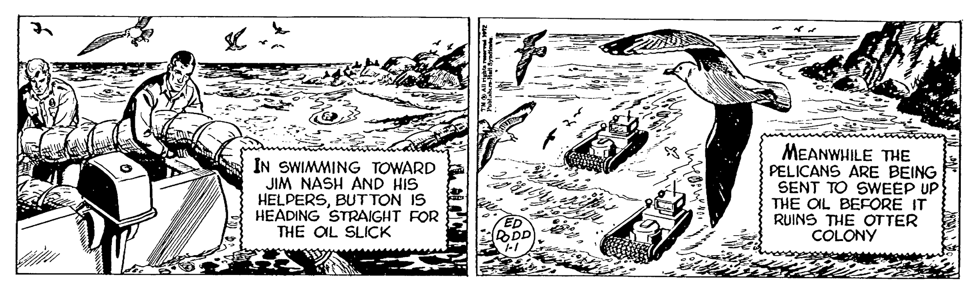 Monochrome OCR: IN SWIMMING TOWARD JIM NASH AND HIS HELPERSBUTTON IS HEADING STRAIGHT FOR THE OIL SLICK MEANWHILE THE PELICANS ARE BEING SENT TO SWEEP UP THE OL BEFORE IT RUINS THE OTTER COLONY IN SWIMMING TOWARD JIM NASH AND HIS HELPERSBUTTON IS HEADING STRAIGHT FOR THE OIL SLICK MEANWHILE THE PELICANS ARE BEING SENT TO SWEEP UP THE OL BEFORE IT RUINS THE OTTER COLONY