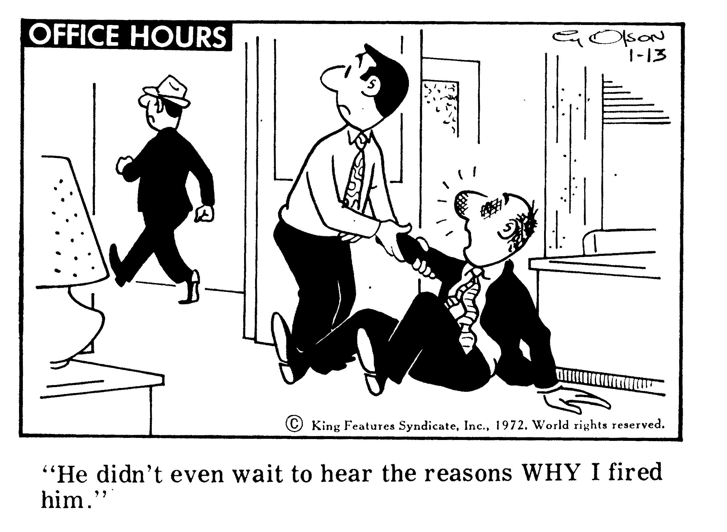 Hat OCR: OFFICE HOURS OkoN |-13 King Features Syndicate1972. World rights reserved. "He didn't even wait to hear the reasons WHY I fired him." OFFICE HOURS OkoN |-13 King Features Syndicate1972. World rights reserved. "He didn't even wait to hear the reasons WHY I fired him."