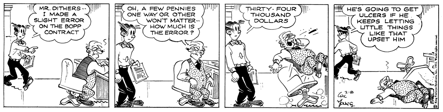Fiction OCR: MR. DITHERS I MADE A SLIGHT ERROR ON THE BOPP CONTRACT OHA FEW PENNIES ONE WAY O R OTHER WON'T MATTER.. HOW MUCH IS THE ERROR ? THIRTY- FOUR HE'S GOING TO GET ULCERS IF HE KEEPS LETTING LITTLE THINGS LIKE THAT UPSET HIM THOUSAND DOLLARS YaNG MR. DITHERS I MADE A SLIGHT ERROR ON THE BOPP CONTRACT OHA FEW PENNIES ONE WAY O R OTHER WON'T MATTER.. HOW MUCH IS THE ERROR ? THIRTY- FOUR HE'S GOING TO GET ULCERS IF HE KEEPS LETTING LITTLE THINGS LIKE THAT UPSET HIM THOUSAND DOLLARS YaNG