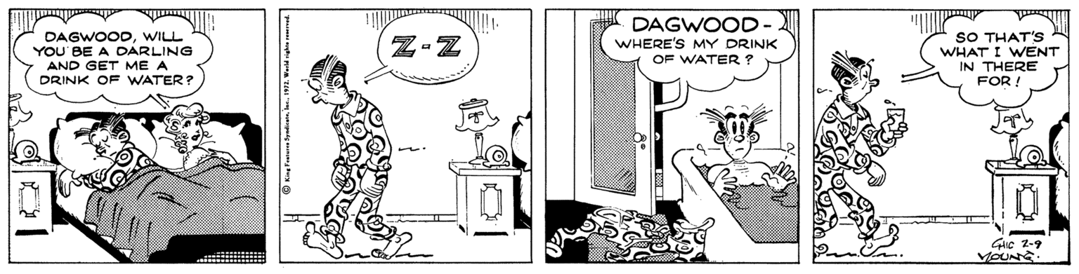 Fiction OCR: DAGWOODWILL YOU' BE A DARLING AND GET ME A DRINK OF WATER? DAGWOOD WHERE'S MY DRINK OF WATER ? SO THAT'S WHAT I WENT IN THERE FOR ! Z-Z Gic 2-9 DAGWOODWILL YOU' BE A DARLING AND GET ME A DRINK OF WATER? DAGWOOD WHERE'S MY DRINK OF WATER ? SO THAT'S WHAT I WENT IN THERE FOR ! Z-Z Gic 2-9