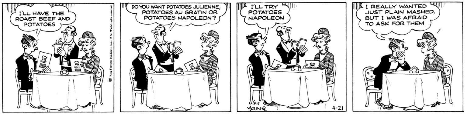 Illustration OCR: I'LL HAVE THE ROAST BEEF AND POTATOES DO YOU WANT POTATOES JULIENNEPOTATOES AU GRATIN OR POTATOES NAPOLEON? I'LL TRY POTATOES NAPOLEON I REALLY WANTED JUST PLAIN MASHEDBUT I WAS AFRAID TO ASK FOR THEM MOUNG 4-21 I'LL HAVE THE ROAST BEEF AND POTATOES DO YOU WANT POTATOES JULIENNEPOTATOES AU GRATIN OR POTATOES NAPOLEON? I'LL TRY POTATOES NAPOLEON I REALLY WANTED JUST PLAIN MASHEDBUT I WAS AFRAID TO ASK FOR THEM MOUNG 4-21