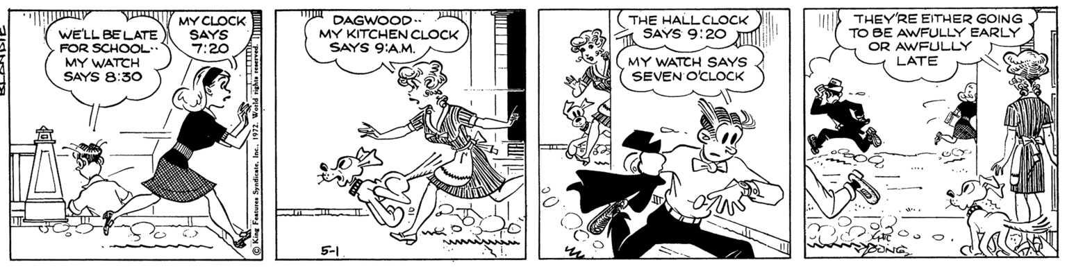 Cartoon OCR: MY CLOCK SAYS 7:20 THEYRE EITHER GOING TO BE AWFULLY EARLY OR AWFULLY THE HALLCLOCK DAGWOOD MY KITCHEN CLOCK SAYS 9:AM. SAYS 9:20 JI WE'LL BELATE FOR SCHOOL MY WATCH SAYS 8:30 MY WATCH SAYS SEVEN O'CLOCK LATE 5-1 Festeres SyndicateIn MY CLOCK SAYS 7:20 THEYRE EITHER GOING TO BE AWFULLY EARLY OR AWFULLY THE HALLCLOCK DAGWOOD MY KITCHEN CLOCK SAYS 9:AM. SAYS 9:20 JI WE'LL BELATE FOR SCHOOL MY WATCH SAYS 8:30 MY WATCH SAYS SEVEN O'CLOCK LATE 5-1 Festeres Syndicate