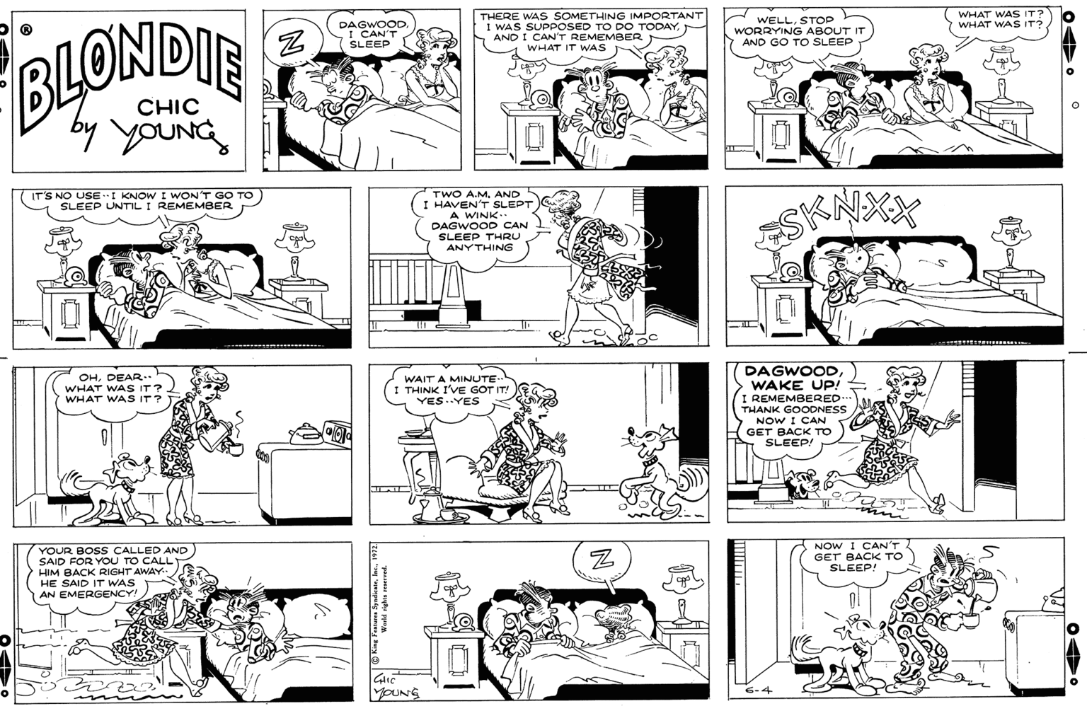 Parallel OCR: WHAT WAS IT? WHAT WAS IT? DAGWOOD I CAN'T SLEEP THERE WAS SOMETHING IMPORTANT WAS SUPPOSED TO DO TODAYAND I CAN'T REMEMBER WHAT IT WAS WELLSTOP WORRYING ABOUT IT AND GO TO SLEEP BLONDIE CHIC by youNG IT'S NO USEI KNOW I WON'T SLEEP UNTIL I REMEMBER TWO A.MAND I HAVEN'T SLEPT A WINK DAGWOOD CAN SLEEP THRU ANYTHING T GO TO DAGWOOD> WAKE UP! I REMEMBERED. THANK GOOONESS NOW I CAN GET BACK TO SLEEP! OHDEAR. WHAT WAS IT? WHAT WAS IT? I WAIT A MINUTE- THINK I'VE GOT IT! YES-YES ? YOUR BOSS CALLED AND SAID FOR YOU TO CALL HIM BACK RIGHT AWAY. HE SAID IT WAS AN EMERGENCY. NOW I CAN'T GET BACK TO SLEEP! YOUNG WHAT WAS IT? WHAT WAS IT? DAGWOOD I CAN'T SLEEP THERE WAS SOMETHING IMPORTANT WAS SUPPOSED TO DO TODAYAND I CAN'T REMEMBER WHAT IT WAS WELLSTOP WORRYING ABOUT IT AND GO TO SLEEP BLONDIE CHIC by youNG IT'S NO USEI KNOW I WON'T SLEEP UNTIL I REMEMBER TWO A.MAND I HAVEN'T SLEPT A WINK DAGWOOD CAN SLEEP THRU ANYTHING T GO TO DAGWOOD> WAKE UP! I REMEMBERED. THANK GOOONESS NOW I CAN GET BACK TO SLEEP! OHDEAR. WHAT WAS IT? WHAT WAS IT? I WAIT A MINUTE- THINK I'VE GOT IT! YES-YES ? YOUR BOSS CALLED AND SAID FOR YOU TO CALL HIM BACK RIGHT AWAY. HE SAID IT WAS AN EMERGENCY. NOW I CAN'T GET BACK TO SLEEP! YOUNG