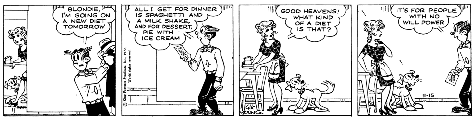 Human OCR: BLONDIEI'M GOING'ON A NEW DIET TOMORROW Y IT'S FOR PEOPLE ALL I GET FOR DINNER IS SPAGHETTI AND A MILK SHAKEPIE WITH ICE CREAM GOOD HEAVENS! WHAT KIND OF A DIET IS THAT? WITH NO WILL POWER Il-15 BLONDIEI'M GOING'ON A NEW DIET TOMORROW Y IT'S FOR PEOPLE ALL I GET FOR DINNER IS SPAGHETTI AND A MILK SHAKEAND FOR DESSERTPIE WITH ICE CREAM GOOD HEAVENS! WHAT KIND OF A DIET IS THAT? WITH NO WILL POWER Il-15