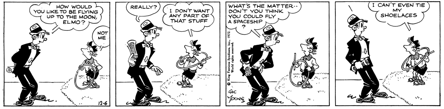 Black-and-white OCR: CAN'T EVEN TIE HOW WOULD YOU LIKE TO BE FLYING UP TO THE MOONELMO WHAT'S THE MATTER- DON'T YOU THINK YOU COULD FLY A SPACESHIP REALLY? DON'T WANT ANY PART OF MY SHOELACES THAT STUFF NOT ME 12-6 CAN'T EVEN TIE HOW WOULD YOU LIKE TO BE FLYING UP TO THE MOONELMO WHAT'S THE MATTER- DON'T YOU THINK YOU COULD FLY A SPACESHIP REALLY? DON'T WANT ANY PART OF MY SHOELACES THAT STUFF NOT ME 12-6