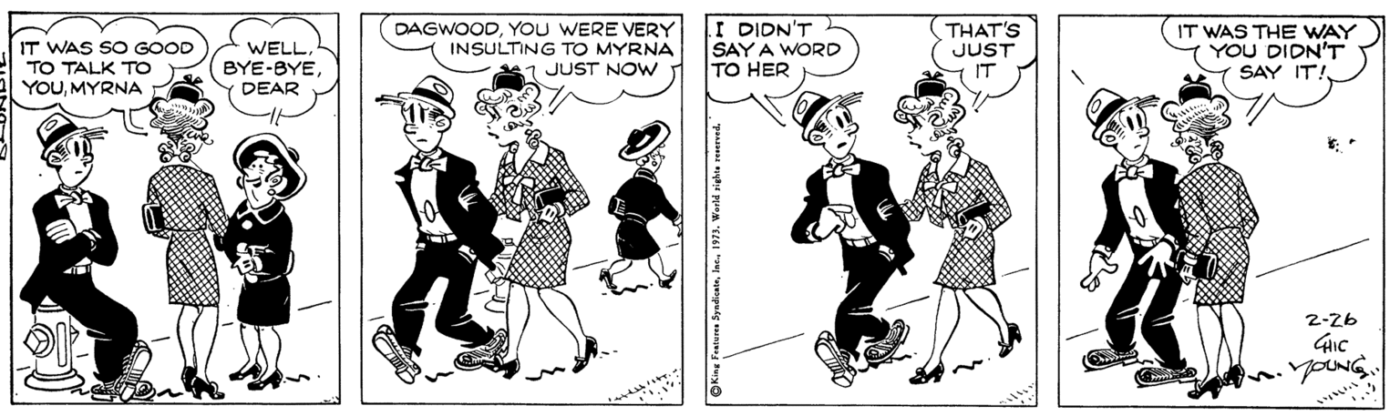 Sharing OCR: IT WAS SO GOOD TO TALK TO YOUMYRNA DAGWOODYOU WERE VERY INSULTING TO MYRNA I DIDN'T SAY A WORD TO HER THAT'S JUST IT IT WAS THE WAY YOU DIDN'T SAY IT! WELLJUST NOW DEAR 2-26 IT WAS SO GOOD TO TALK TO YOUMYRNA DAGWOODYOU WERE VERY INSULTING TO MYRNA I DIDN'T SAY A WORD TO HER THAT'S JUST IT IT WAS THE WAY YOU DIDN'T SAY IT! WELLJUST NOW DEAR 2-26