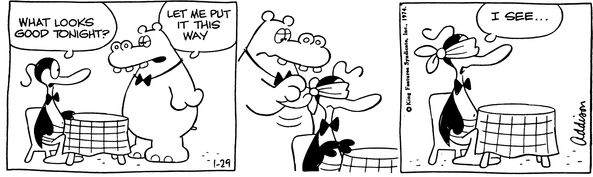 Jaw OCR: LET ME PUT IT THIS WAY I SEE... WHAT LOOKS GOOD TONIGHT? 1-29 O King Features Syndicate1974. Addioon LET ME PUT IT THIS WAY I SEE... WHAT LOOKS GOOD TONIGHT? 1-29 O King Features Syndicate1974. Addioon