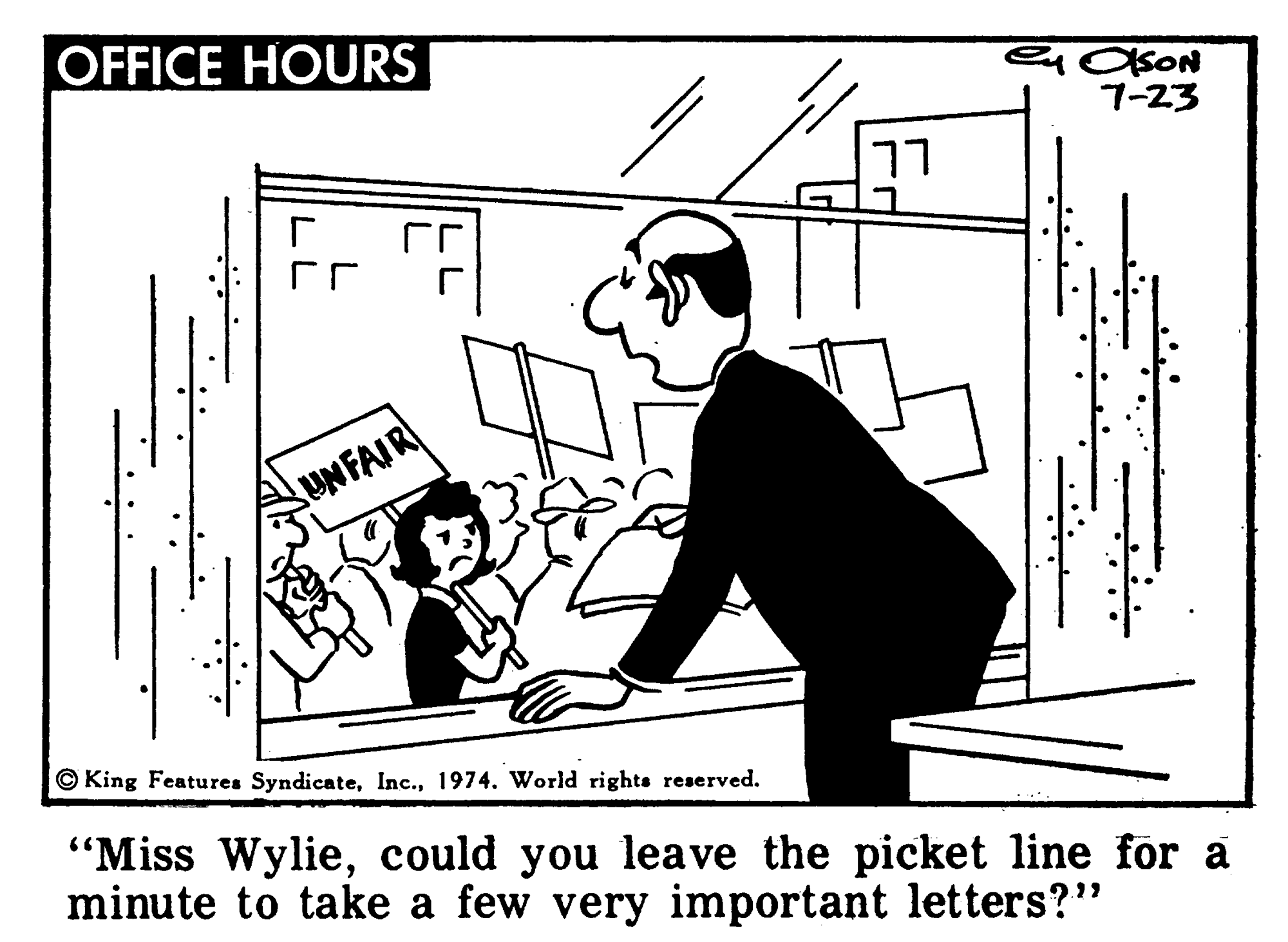 Line art OCR: OFFICE HOURS 7-23 77 UNFAIR © King Features Syndicate1974. World rights reserved. "Miss Wyliecould you leave the picket line för a minute to take a few very important letters?" OFFICE HOURS 7-23 77 UNFAIR © King Features Syndicate1974. World rights reserved. "Miss Wyliecould you leave the picket line för a minute to take a few very important letters?"