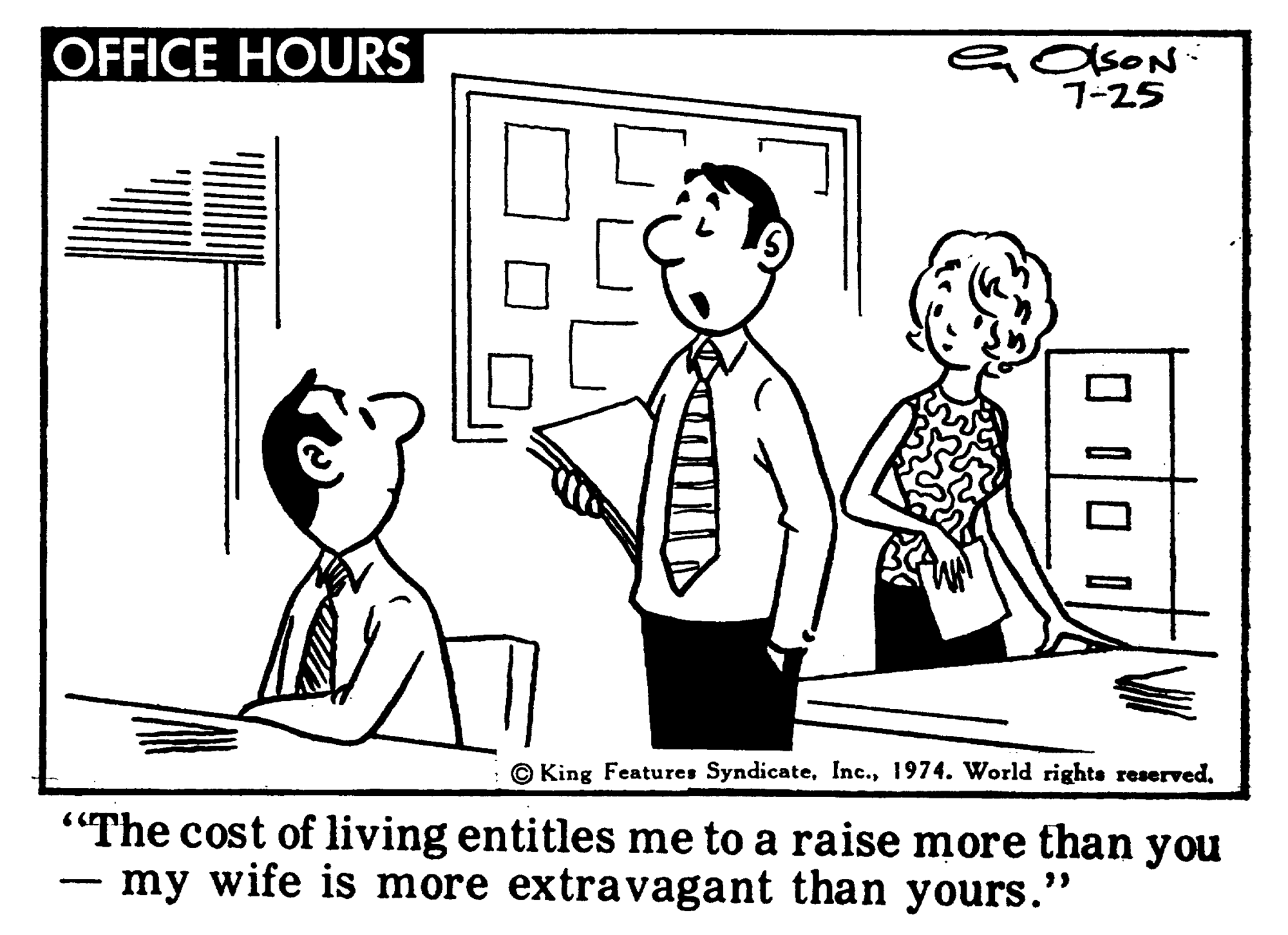 Gesture OCR: OFFICE HOURS OSON: 7-25 © King Features Syndicate"The cost of living entitles me to a raise more than you my wife is more extravagant than yours." OFFICE HOURS OSON: 7-25 © King Features Syndicate1974. World righte reserved"The cost of living entitles me to a raise more than you my wife is more extravagant than yours."