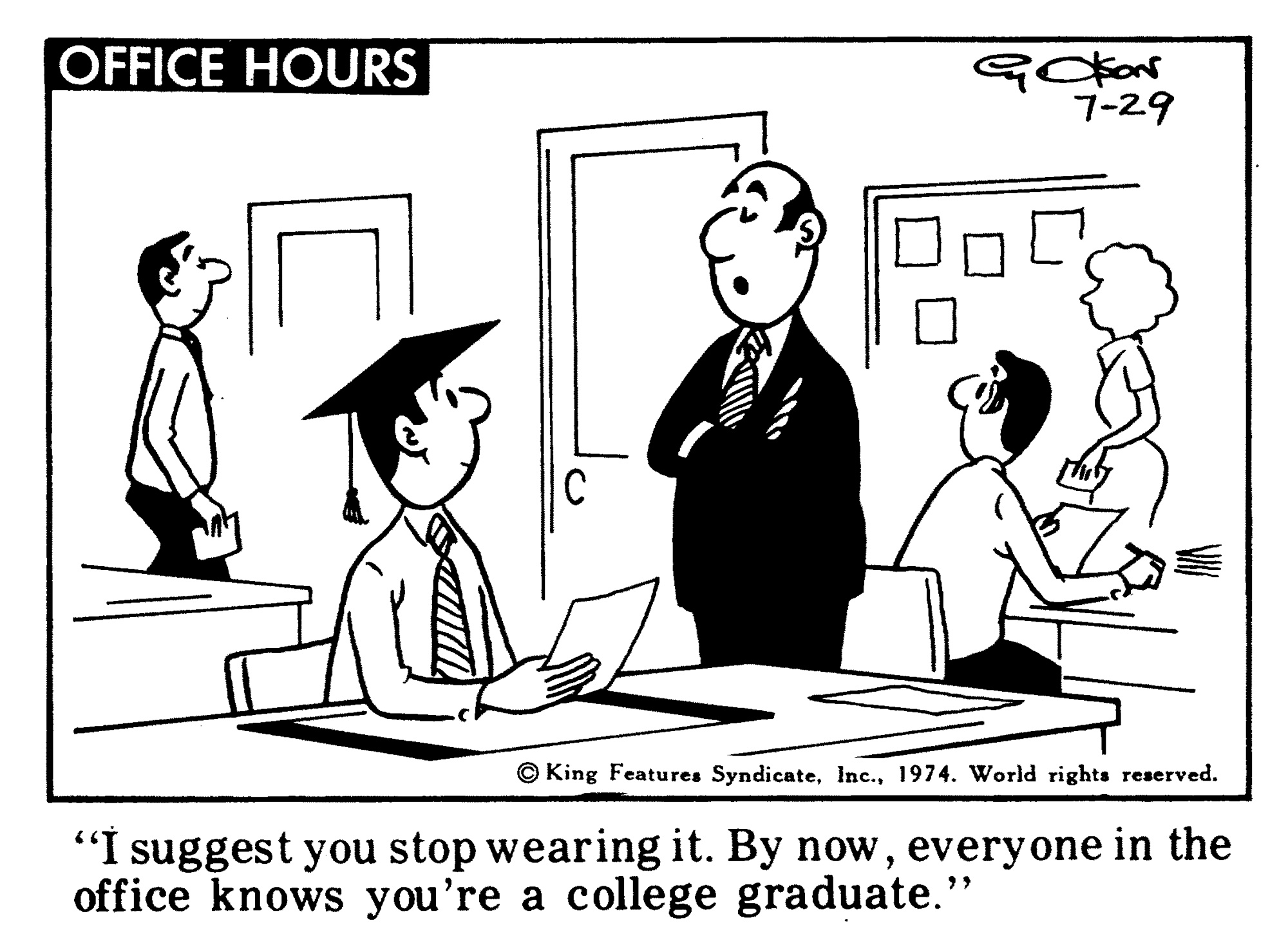 Parallel OCR: OFFICE HOURS 7-29 © King Features Syndicate1974. World rights reserved. "I suggest you stop wearing it. By noweveryone in the office knows you're a college graduate." OFFICE HOURS 7-29 © King Features Syndicate1974. World rights reserved. "I suggest you stop wearing it. By noweveryone in the office knows you're a college graduate."