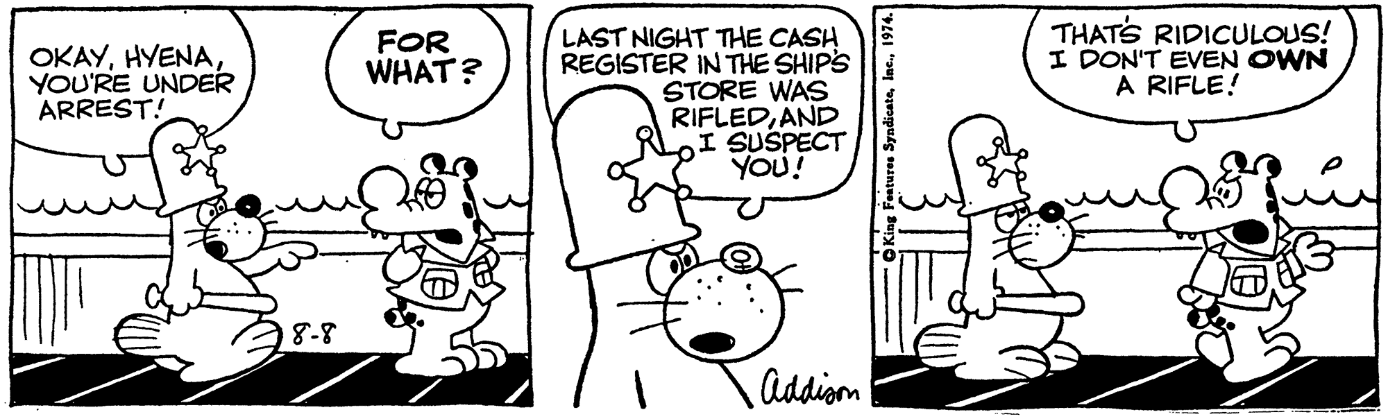 Mode of transport OCR: THATS RIDICULOUS! I DON'T EVEN OWN A RIFLE! LAST NIGHT THE CASH REGISTER IN THE SHIP'S STORE WAS RIFLEDAND I SUSPECT YOU! OKAYYOU'RE UNDER ARREST! FOR WHAT? 8-8 Addion THATS RIDICULOUS! I DON'T EVEN OWN A RIFLE! LAST NIGHT THE CASH REGISTER IN THE SHIP'S STORE WAS RIFLEDAND I SUSPECT YOU! OKAYYOU'RE UNDER ARREST! FOR WHAT? 8-8 Addion