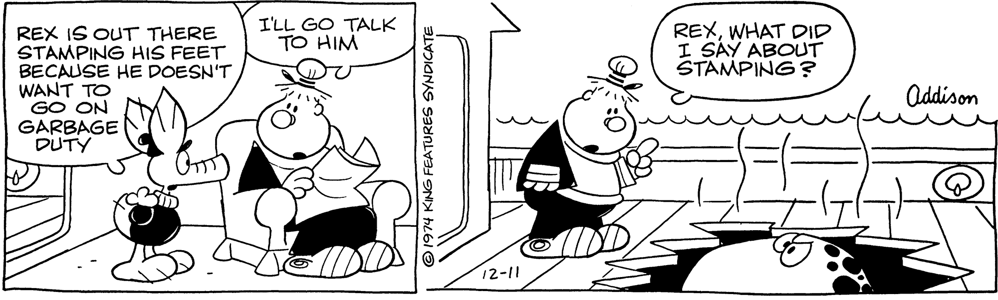 Font OCR: I'LL GO TALK TO HIM REXWHAT DID I SAY ABOUT STAMPING? REX IS OUT THERE STAMPING HIS FEET BECAUSE HE DOESN'T WANT TO GO ON GARBAGE DUTY Oddison 12-11 1974 KING FEATURES SYNDICATE I'LL GO TALK TO HIM REXWHAT DID I SAY ABOUT STAMPING? REX IS OUT THERE STAMPING HIS FEET BECAUSE HE DOESN'T WANT TO GO ON GARBAGE DUTY Oddison 12-11 1974 KING FEATURES SYNDICATE