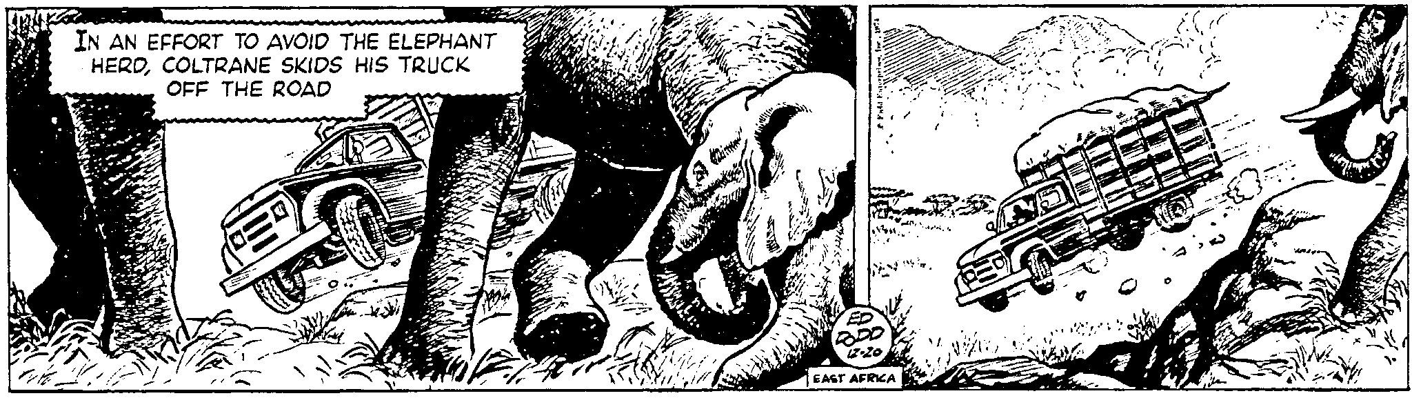 Indian elephant OCR: IN AN EFFORT TO AVOID THE ELEPHANT HERDCOLTRANE SKIDS HIS TRUCK OFF THE ROAD a C BODO 12.20 EAST AFRICA WA IN AN EFFORT TO AVOID THE ELEPHANT HERDCOLTRANE SKIDS HIS TRUCK OFF THE ROAD a C BODO 12.20 EAST AFRICA WA