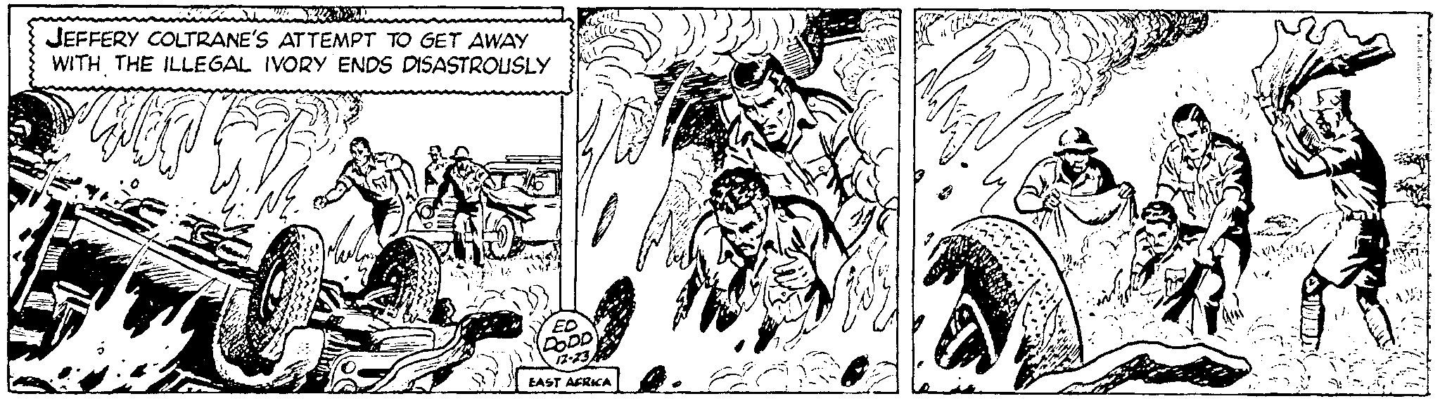 Monochrome OCR: JEFFERY COLTRANE'S ATTEMPT TO GET AWAY WITH THE ILLEGAL IVORY ENDS DISASTROUSLY ED DODD 12-23 EAST AFRICA WORDT Fal Ft. JEFFERY COLTRANE'S ATTEMPT TO GET AWAY WITH THE ILLEGAL IVORY ENDS DISASTROUSLY ED DODD 12-23 EAST AFRICA WORDT Fal Ft .