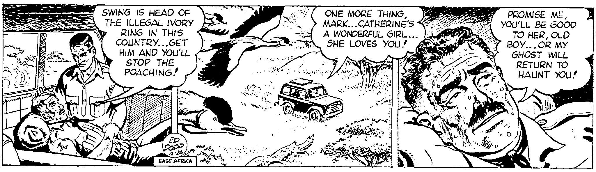 Illustration OCR: Mot SWING IS HEAD OF THE ILLEGAL IVORY RING IN THIS COUNTRY...GET HIM AND YOU'LL STOP THE POACHING! DOOD 22-26 EAST AFRICA Madity n W ?? ONE MORE THINGMARK...CATHERINE'S A WONDERFUL GIRL... SHE LOVES YOU! Mey NOW! 0 PROMISE MEYOU'LL BE GOOD TO HEROLD BOY...OR MY GHOST WILL * RETURN TO HAUNT YOU! Mot SWING IS HEAD OF THE ILLEGAL IVORY RING IN THIS COUNTRY ... GET HIM AND YOU'LL STOP THE POACHING ! DOOD 22-26 EAST AFRICA Madity n W ?? ONE MORE THINGMARK ... CATHERINE'S A WONDERFUL GIRL ... SHE LOVES YOU ! Mey NOW ! 0 PROMISE MEYOU'LL BE GOOD TO HEROLD BOY ... OR MY GHOST WILL * RETURN TO HAUNT YOU !