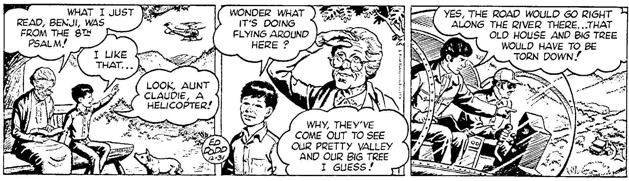 Font OCR: WHAT I JUST READWAS FROM THE 8TH PSALM! ;-. I LIKE THAT... LOOKAUNT CLAUDIEA HELICOPTER! DODD 12-31 WONDER WHAT IT'S DOING FLYING AROUND HERE ? WHYTHEY'VE COME OUT TO SEE OUR PRETTY VALLEY AND OUR BIG TREE I GUESS! YESTHE ROAD WOULD GO RIGHT ALONG THE RIVER THERE...THAT OLD HOUSE AND BIG TREE WOULD HAVE TO BE TORN DOWN! OD Popis WHAT I JUST READWAS FROM THE 8TH PSALM ! ; - . I LIKE THAT ... LOOKAUNT CLAUDIEA HELICOPTER ! DODD 12-31 WONDER WHAT IT'S DOING FLYING AROUND HERE ? WHYTHEY'VE COME OUT TO SEE OUR PRETTY VALLEY AND OUR BIG TREE I GUESS ! YESTHE ROAD WOULD GO RIGHT ALONG THE RIVER THERE ... THAT OLD HOUSE AND BIG TREE WOULD HAVE TO BE TORN DOWN ! OD Popis