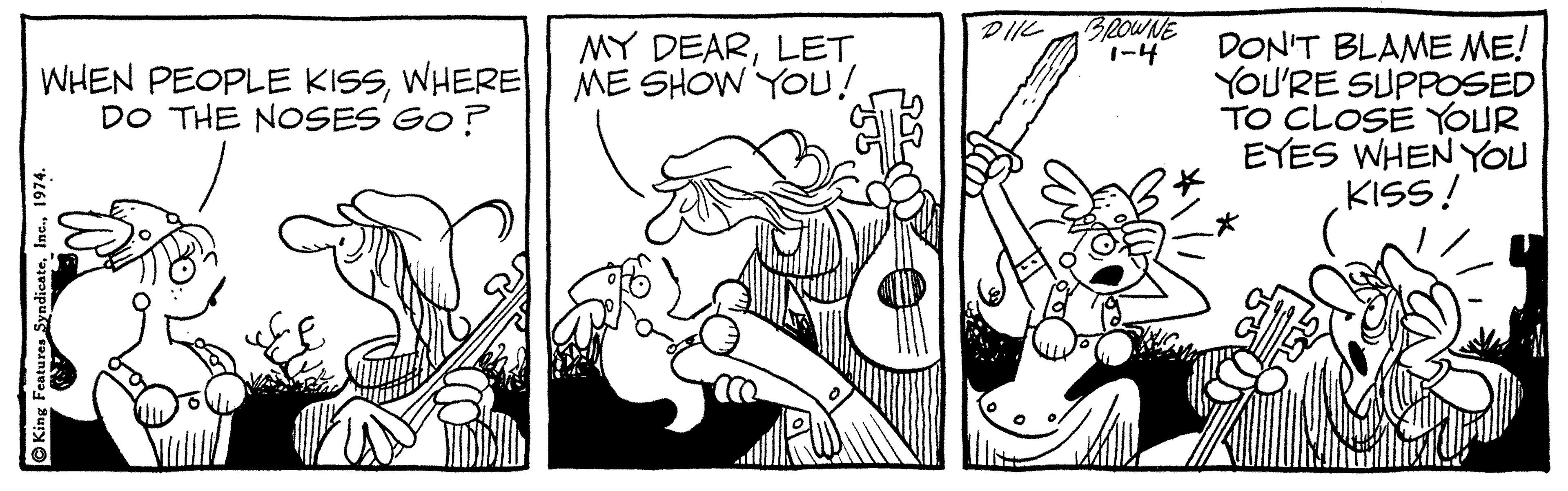 Font OCR: BROWNE 1-4 DIIL DON'T BLAME ME! YOU'RE SUPPOSED TO CLOSE YOUR EYES WHENYOU KISS! MY DEARLET WHEN PEOPLE KISSWHEREL ME SHOWYOU! DO THE NOSES GO? O King Features Syndica BROWNE 1-4 DIIL DON'T BLAME ME! YOU'RE SUPPOSED TO CLOSE YOUR EYES WHENYOU KISS! MY DEARLET WHEN PEOPLE KISSWHEREL ME SHOWYOU! DO THE NOSES GO? O King Features Syndica